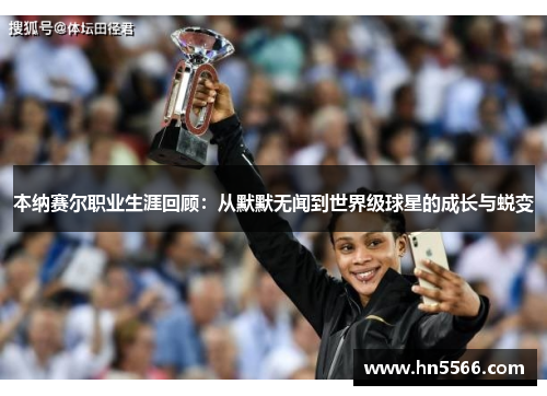 本纳赛尔职业生涯回顾：从默默无闻到世界级球星的成长与蜕变