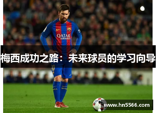 梅西成功之路：未来球员的学习向导