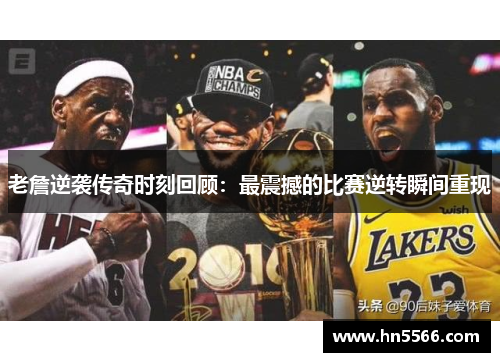 老詹逆袭传奇时刻回顾:最震撼的比赛逆转瞬间重现 老詹逆袭传奇时刻回顾:最震撼的比赛逆转瞬间重现