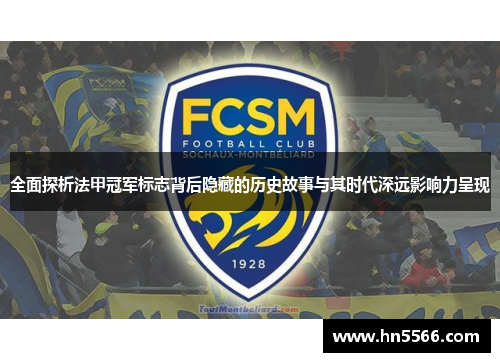 全面探析法甲冠军标志背后隐藏的历史故事与其时代深远影响力呈现