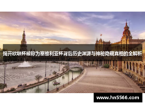 揭开欧联杯被称为塞维利亚杯背后历史渊源与神秘隐藏真相的全解析