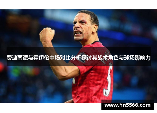费迪南德与霍伊伦中场对比分析探讨其战术角色与球场影响力 费迪南德与霍伊伦中场对比分析探讨其战术角色与球场影响力