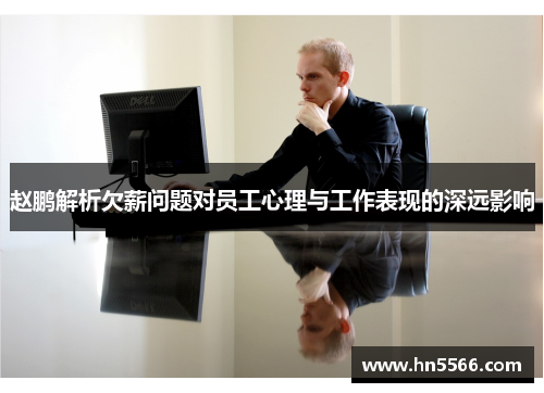 赵鹏解析欠薪问题对员工心理与工作表现的深远影响