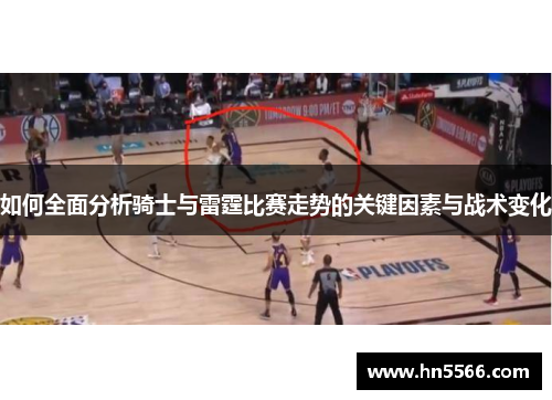 如何全面分析骑士与雷霆比赛走势的关键因素与战术变化