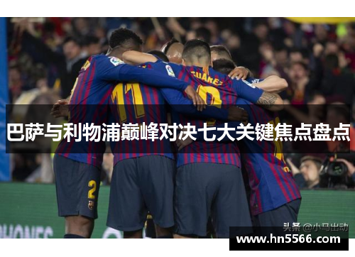 巴萨与利物浦巅峰对决七大关键焦点盘点
