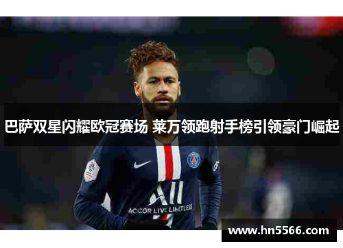 巴萨双星闪耀欧冠赛场 莱万领跑射手榜引领豪门崛起
