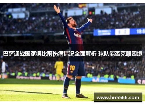巴萨迎战国家德比前伤病情况全面解析 球队能否克服困境